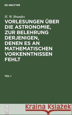 Vorlesungen über die Astronomie, zur Belehrung derjenigen, denen es an mathematischen Vorkenntnissen fehlt Heinrich Wilhelm Brandes 9783111235271