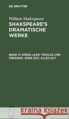 König Lear. Troilus und Cressida. Ende gut, Alles gut William August Wil Shakespeare Schlegel, William Shakespeare, August Wilhelm Schlegel, Ludwig Tieck 9783111235899 De Gruyter