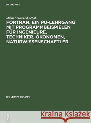 FORTRAN. Ein PU-Lehrgang mit Programmbeispielen für Ingenieure, Techniker, Ökonomen, Naturwissenschaftler Milan Kryka, Institut Für Elektronische Datenverarbeitung 9783111236728 De Gruyter