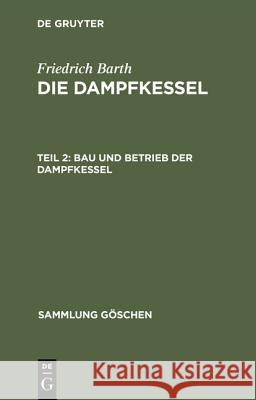 Die Dampfkessel, Teil 2, Bau und Betrieb der Dampfkessel Barth, Friedrich 9783111238722