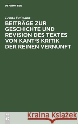 Beiträge Zur Geschichte Und Revision Des Textes Von Kant's Kritik Der Reinen Vernunft Erdmann, Benno 9783111238869