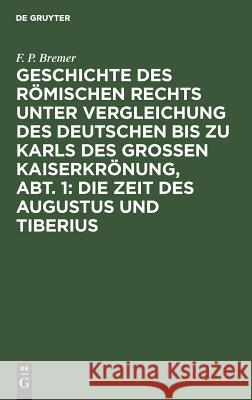 Geschichte Des Römischen Rechts Unter Vergleichung Des Deutschen Bis Zu Karls Des Grossen Kaiserkrönung, Abt. 1: Die Zeit Des Augustus Und Tiberius Bremer, F. P. 9783111240329 De Gruyter