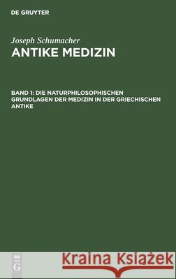 Die naturphilosophischen Grundlagen der Medizin in der griechischen Antike Joseph Schumacher 9783111241401 De Gruyter