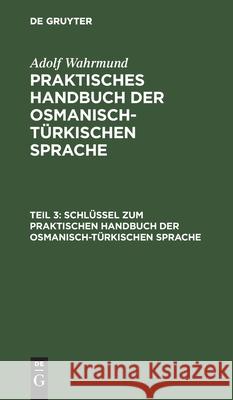 Schlüssel zum Praktischen Handbuch der osmanisch-türkischen Sprache Dr Adolf Wahrmund 9783111242026