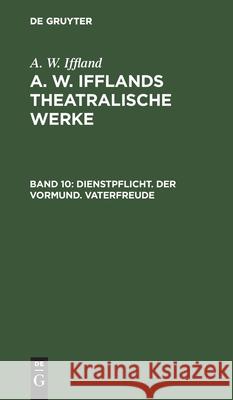 Dienstpflicht. Der Vormund. Vaterfreude August Wilhelm Iffland 9783111242149 De Gruyter