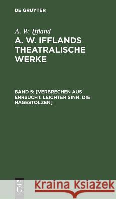 [Verbrechen aus Ehrsucht. Leichter Sinn. Die Hagestolzen] August Wilhelm Iffland 9783111242514 De Gruyter