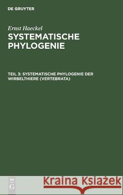 Systematische Phylogenie der Wirbelthiere (Vertebrata) Haeckel, Ernst 9783111242590 De Gruyter