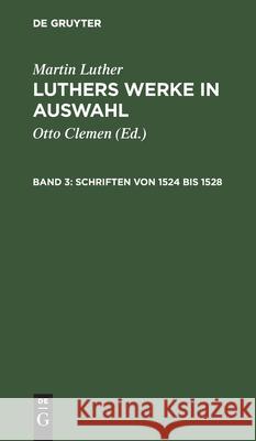 Schriften Von 1524 Bis 1528 Martin Otto Luther Clemen, Martin Luther, Albert Leitzmann, Otto Clemen 9783111243283 De Gruyter