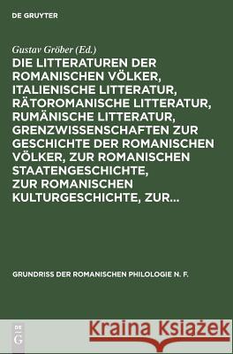 Die Litteraturen der romanischen Völker, italienische Litteratur, rätoromanische Litteratur, rumänische Litteratur, Grenzwissenschaften zur Geschichte der romanischen Völker, zur romanischen Staatenge Gustav Gröber 9783111244143 De Gruyter