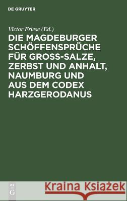 Die Magdeburger Schöffensprüche für Gross-Salze, Zerbst und Anhalt, Naumburg und aus dem Codex Harzgerodanus Victor Friese 9783111245508 De Gruyter