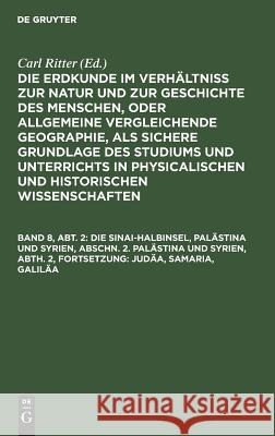 Die Sinai-Halbinsel, Palästina und Syrien, Abschn. 2. Palästina und Syrien, Abth. 2, Fortsetzung: Judäa, Samaria, Galiläa Carl Ritter 9783111245669