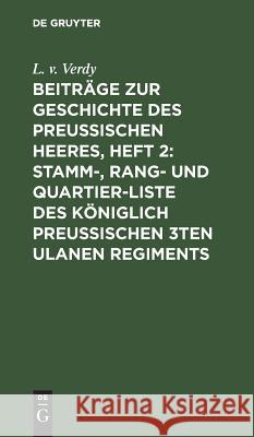 Beiträge Zur Geschichte Des Preußischen Heeres, Heft 2: Stamm-, Rang- Und Quartier-Liste Des Königlich Preußischen 3ten Ulanen Regiments: Nebst Einer Verdy, L. V. 9783111245850 De Gruyter