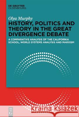 History, Politics and Theory in the Great Divergence Debate: A Comparative Analysis of the California School, World-Systems Analysis and Marxism Olya Murphy 9783111246253 Walter de Gruyter