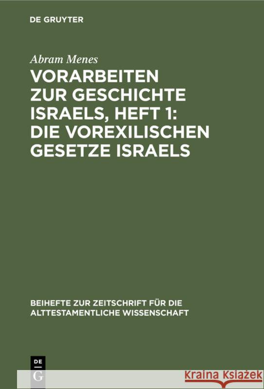 Vorarbeiten zur Geschichte Israels, Heft 1: Die vorexilischen Gesetze Israels Abram Menes 9783111247205