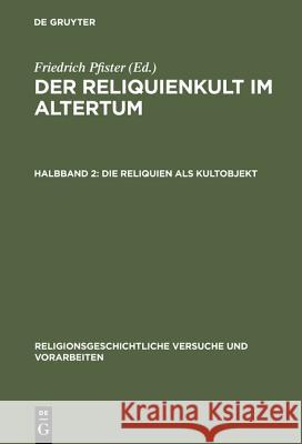 Der Reliquienkult im Altertum, Halbband 2, Die Reliquien als Kultobjekt Pfister, Friedrich 9783111248264