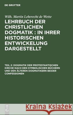 Dogmatik der protestantischen Kirche nach den symbolischen Büchern und den älteren Dogmatikern beider Confessionen Wilhelm Martin Leberecht Wette 9783111248387