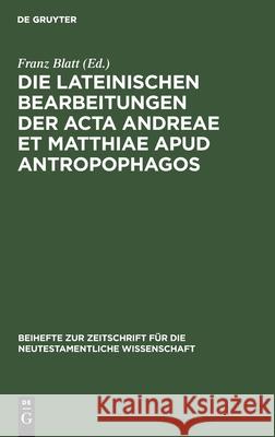 Die Lateinischen Bearbeitungen Der ACTA Andreae Et Matthiae Apud Antropophagos: Mit Sprachlichem Kommentar Franz Blatt 9783111248400 De Gruyter