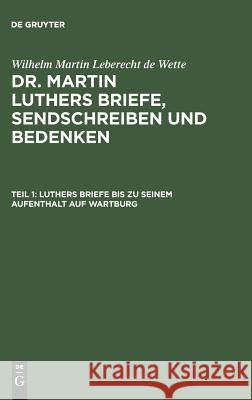 Luthers Briefe bis zu seinem Aufenthalt auf Wartburg Wilhelm Martin Leberecht De Wette 9783111249629