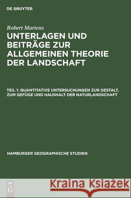 Quantitative Untersuchungen zur Gestalt, zum Gefüge und Haushalt der Naturlandschaft Robert Martens 9783111249704
