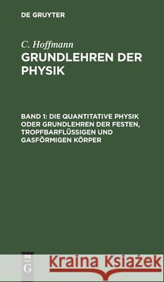 Die quantitative Physik oder Grundlehren der festen, tropfbarflüssigen und gasförmigen Körper C Hoffmann, No Contributor 9783111249896 De Gruyter