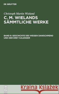 Geschichte des weisen Danischmend und der drey Kalender Christoph Martin Wieland 9783111250496 De Gruyter