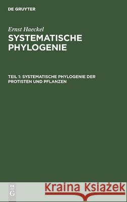 Systematische Phylogenie der Protisten und Pflanzen Ernst Haeckel 9783111250540 De Gruyter