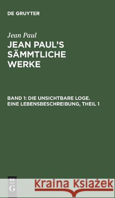 Jean Paul's Sämmtliche Werke, Band 1, Die unsichtbare Loge. Eine Lebensbeschreibung, Theil 1 Jean Paul 9783111250854 De Gruyter