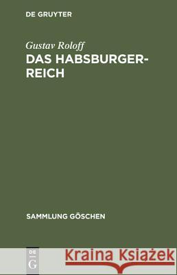 Das Habsburger-Reich: Von Seiner Entstehung Bis Zu Seinem Untergang (Ca. 1278-1919) Gustav Roloff 9783111251646