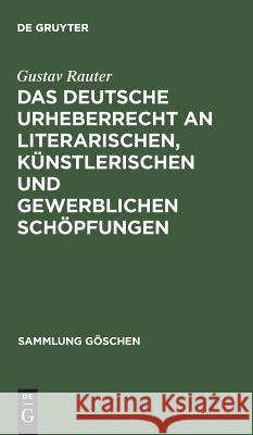 Das deutsche Urheberrecht an literarischen, künstlerischen und gewerblichen Schöpfungen Gustav Rauter 9783111251882 De Gruyter