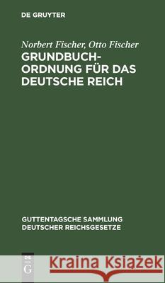 Grundbuchordnung Für Das Deutsche Reich: Nebst Den Preußischen Ausführungsbestimmungen Norbert Fischer, Otto Fischer 9783111253053