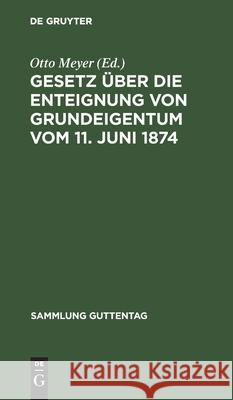 Gesetz Über Die Enteignung Von Grundeigentum Vom 11. Juni 1874: Mit Dem Gesetz Über Ein Vereinfachtes Enteignungsverfahren Vom 26. Juli 1922. Im Anh.: Verordnungen, Vertragsmuster, Das Fluchtlinienges Otto Meyer, No Contributor 9783111253329 De Gruyter