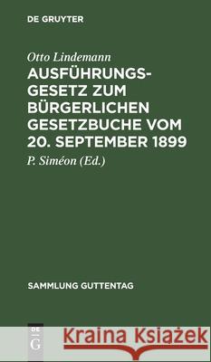 Ausführungsgesetz zum Bürgerlichen Gesetzbuche vom 20. September 1899 Otto P Lindemann Siméon, P Siméon 9783111253336 De Gruyter