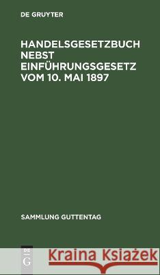 Handelsgesetzbuch Nebst Einf Hrungsgesetz Vom 10. Mai 1897: Textausgabe Mit Sachregister  9783111253343 Walter de Gruyter