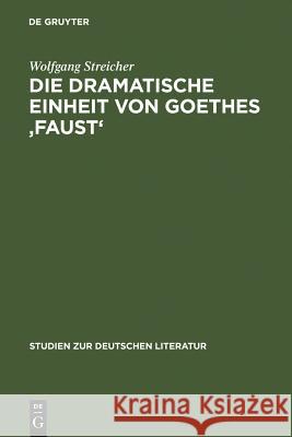 Die Dramatische Einheit Von Goethes 'Faust': Betrachtet Unter Den Kategorien Substantialität Und Funktionalität Streicher, Wolfgang 9783111253510