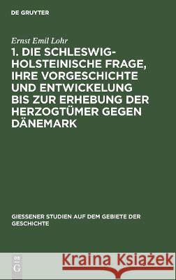 1. Die schleswig-holsteinische Frage, ihre Vorgeschichte und Entwickelung bis zur Erhebung der Herzogtümer gegen Dänemark Lohr, Ernst Emil 9783111254104 De Gruyter