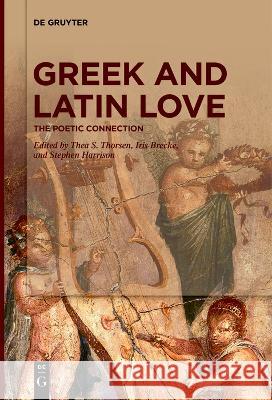 Greek and Latin Love: The Poetic Connection Thea S. Thorsen Iris Brecke Stephen Harrison 9783111255798 De Gruyter