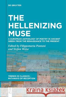 The Hellenizing Muse: A European Anthology of Poetry in Ancient Greek from the Renaissance to the Present Filippomaria Pontani Stefan Weise  9783111255965