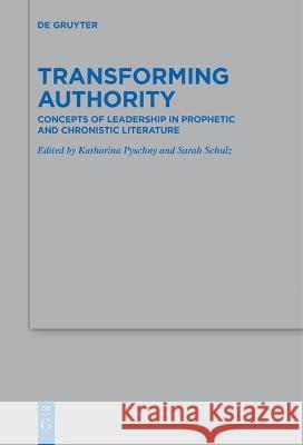 Transforming Authority: Concepts of Leadership in Prophetic and Chronistic Literature Katharina Pyschny Sarah Schulz  9783111256009 De Gruyter