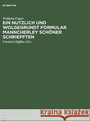 Ein nutzlich und wolgegrundt Formular Manncherley schöner schriefften Wolfgang Fugger, Friedrich Pfäfflin 9783111256887 Walter de Gruyter