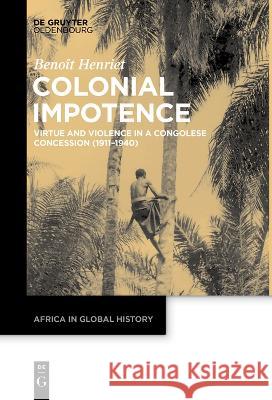 Colonial Impotence: Virtue and Violence in a Congolese Concession (1911-1940) Benoit Henriet   9783111257433 De Gruyter Oldenbourg