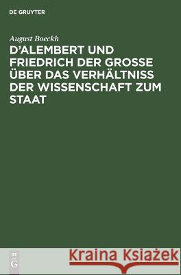 D'Alembert und Friedrich der Große über das Verhältniß der Wissenschaft zum Staat August Boeckh 9783111257518