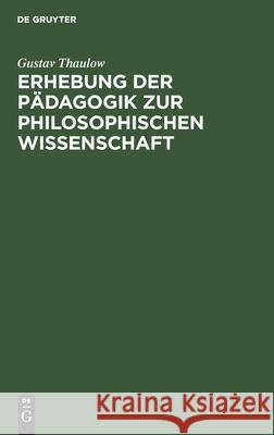 Erhebung der Pädagogik zur philosophischen Wissenschaft Gustav Thaulow 9783111257600