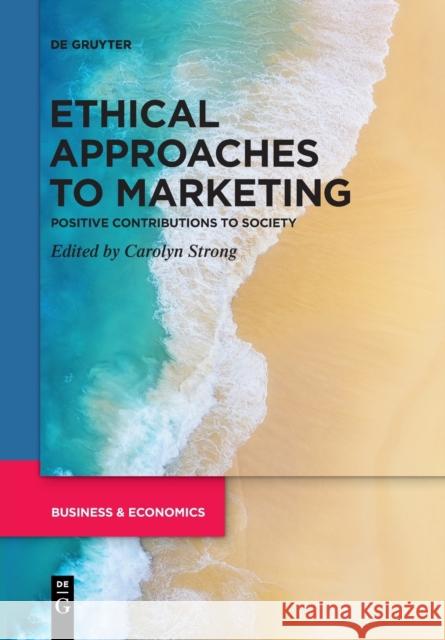 Ethical Approaches to Marketing: Positive Contributions to Society Carolyn Strong   9783111257716 De Gruyter