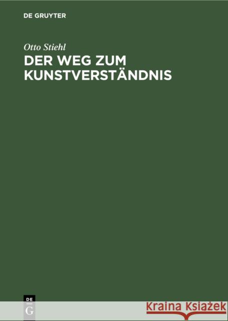Der Weg Zum Kunstverst Ndnis: Eine Sch Nheitslehre Nach D. Anschauung D. K Nstlers Otto Stiehl 9783111258263