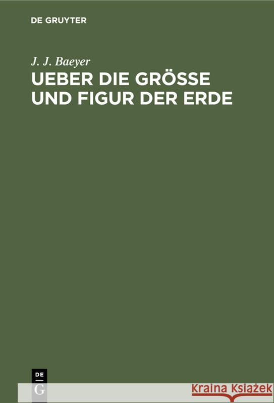 Ueber die Grösse und Figur der Erde J J Baeyer 9783111258409 De Gruyter