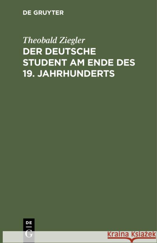 Der Deutsche Student Am Ende Des 19. Jahrhunderts: Mit Einem Nachwort Aus Dem Anfang Des 20. Jahrhunderts Theobald Ziegler 9783111259192 De Gruyter