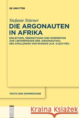 Die Argonauten in Afrika: Einleitung, Übersetzung und Kommentar zur Libyenepisode der ›Argonautika‹ des Apollonios von Rhodos (A.R. 4,1223-1781) Stefanie Stürner 9783111259376