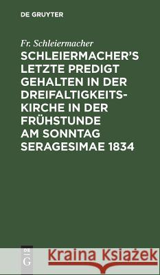 Schleiermacher's letzte Predigt gehalten in der Dreifaltigkeits-Kirche in der Frühstunde am Sonntag Seragesimae 1834 Schleiermacher, Fr 9783111260587 De Gruyter