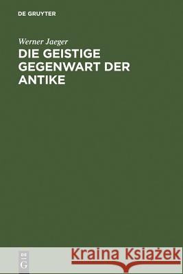Die geistige Gegenwart der Antike Jaeger, Werner 9783111260747