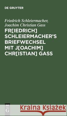 Fr[iedrich] Schleiermacherʹs Briefwechsel mit J[oachim] Chr[istian] Gaß Schleiermacher, Friedrich 9783111261126 De Gruyter